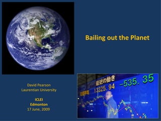 David Pearson Laurentian University ICLEI Edmonton 17 June, 2009  Bailing out the Planet 