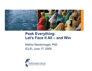 Peak Everything: Let’s Face it All – and Win Mathis Wackernagel, PhD ICLEI, June 17, 2009 
