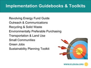 Implementation Guidebooks & Toolkits

 Revolving Energy Fund Guide
 Outreach & Communications
 Recycling & Solid Waste
 Environmentally Preferable Purchasing
 Transportation & Land Use
 Small Communities
 Green Jobs
 Sustainability Planning Toolkit
 