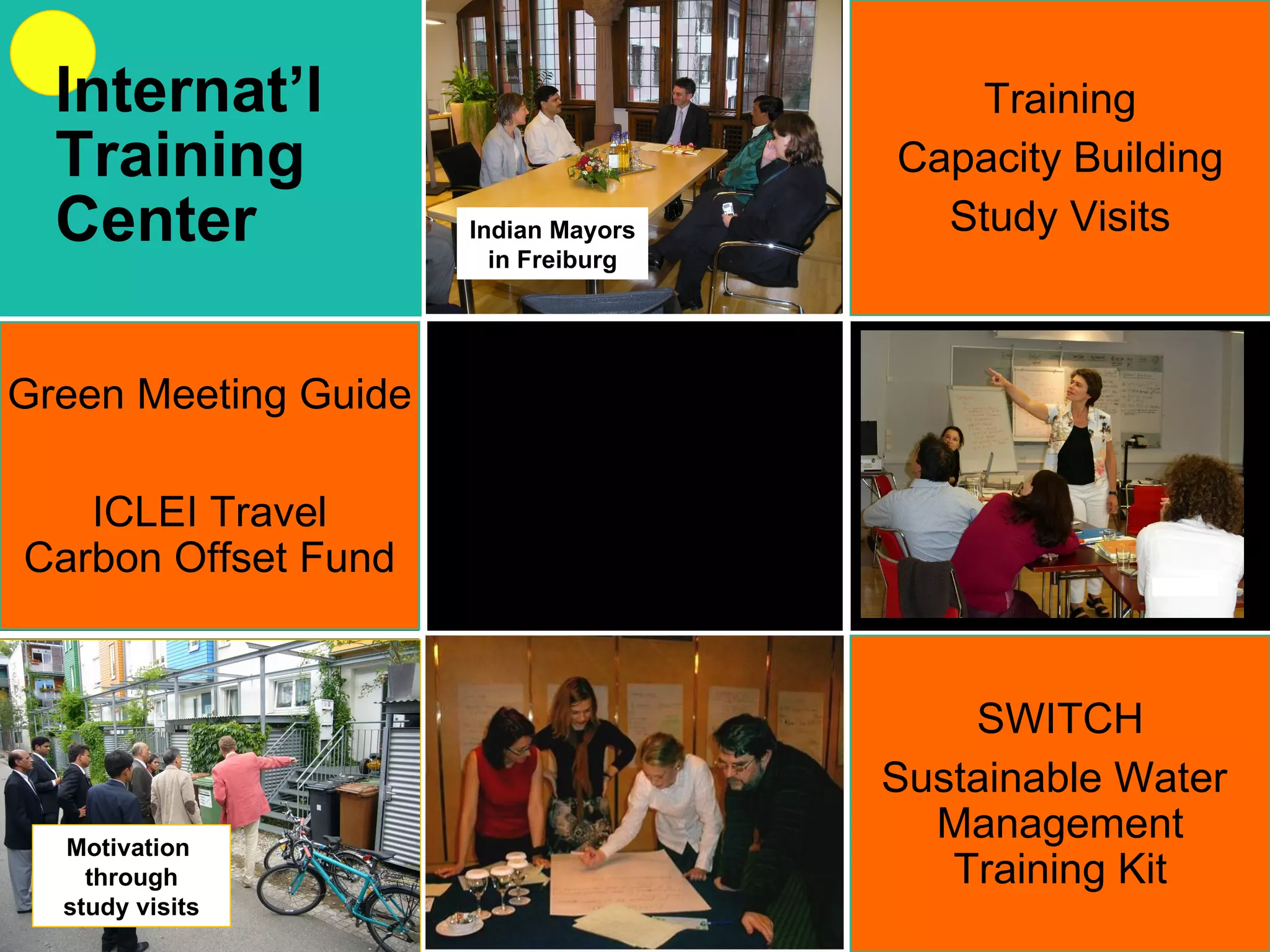 Training Capacity Building Study Visits SWITCH Sustainable Water  Management Training Kit Green Meeting Guide ICLEI Travel Carbon Offset Fund Indian Mayors in Freiburg Motivation  through study visits Internat’l Training Center 