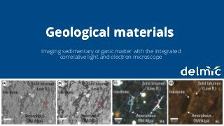 Integration without compromise
Imaging sedimentary organic matter with the integrated
correlative light and electron microscope
Geological materials
 
