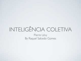 INTELIGÊNCIA COLETIVA
Pierre Lévy
By Raquel Salcedo Gomes
 