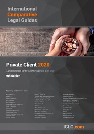 Private Client 2020
A practical cross-border insight into private client work
9th Edition
Featuring contributions from:
Aird & Berlis LLP
Arcagna B.V.
Arendt & Medernach
AZB & Partners
BDB Pitmans LLP
Bryan Cave Leighton Paisner LLP
Cases & Lacambra
Corrieri Cilia
Dionysiou & Partners LLC
DQ Advocates Limited
Griffiths & Partners / Coriats Trust
Company Limited
Higgs & Johnson
Holland & Knight LLP
Jonathan Mok Legal in Association with
Charles Russell Speechlys LLP
Katten Muchin Rosenman LLP
Loconte & Partners
Macfarlanes LLP
Matheson
Miller Thomson LLP
Mori Hamada & Matsumoto
MWE China Law Offices
Ospelt & Partner Attorneys at Law Ltd.
Ozog Tomczykowski
P+P Pöllath + Partners
Rovsing & Gammeljord
Seward & Kissel LLP
Society of Trust and Estate Practitioners (STEP)
Teresa Patrício & Associados –
Sociedade de Advogados SP, RL
Tirard, Naudin, Société d’avocats
Triay & Triay
Utumi Advogados
Walder Wyss Ltd
Walkers
Withersworldwide
WongPartnership LLP
Zepos & Yannopoulos
 
