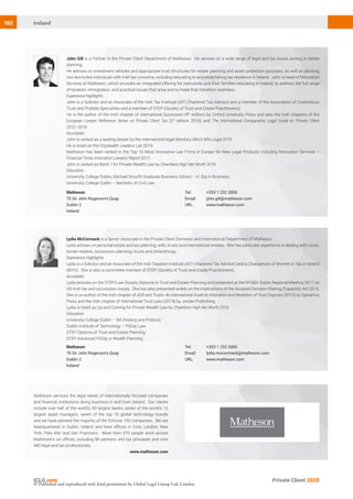 162
John Gill is a Partner in the Private Client Department of Matheson. He advises on a wide range of legal and tax issues arising in estate
planning.
He advises on investment vehicles and appropriate trust structures for estate planning and asset protection purposes, as well as advising
non-domiciled individuals with Irish tax concerns, including relocating to and establishing tax residence in Ireland. John is head of Relocation
Services at Matheson, which provides an integrated offering for executives and their families relocating to Ireland, to address the full range
of taxation, immigration, and practical issues that arise and to make that transition seamless.
Experience highlights
John is a Solicitor and an Associate of the Irish Tax Institute (AITI Chartered Tax Advisor) and a member of the Association of Contentious
Trust and Probate Specialists and a member of STEP (Society of Trust and Estate Practitioners).
He is the author of the Irish chapter of International Succession (4th
edition) by Oxford University Press and also the Irish chapters of the
European Lawyer Reference Series on Private Client Tax (3rd
edition 2016) and The International Comparative Legal Guide to: Private Client
2012–2019.
Accolades
John is ranked as a leading lawyer by the international legal directory Who’s Who Legal 2019.
He is listed on the Citywealth Leaders List 2019.
Matheson has been ranked in the Top 10 Most Innovative Law Firms in Europe for New Legal Products including Relocation Services –
Financial Times Innovative Lawyers Report 2017.
John is ranked as Band 1 for Private Wealth Law by Chambers High Net Worth 2019.
Education
University College Dublin, Michael Smurfit Graduate Business School – H. Dip in Business.
University College Dublin – Bachelor of Civil Law.
Matheson
70 Sir John Rogerson’s Quay
Dublin 2
Ireland
Tel:	 +353 1 232 2000
Email:	john.gill@matheson.com
URL:	www.matheson.com
Matheson services the legal needs of internationally focused companies
and financial institutions doing business in and from Ireland. Our clients
include over half of the world’s 50 largest banks, seven of the world’s 10
largest asset managers, seven of the top 10 global technology brands
and we have advised the majority of the Fortune 100 companies. We are
headquartered in Dublin, Ireland and have offices in Cork, London, New
York, Palo Alto and San Francisco. More than 670 people work across
Matheson’s six offices, including 96 partners and tax principals and over
440 legal and tax professionals.
www.matheson.com
Private Client 2020
Ireland
Lydia McCormack is a Senior Associate in the Private Client Domestic and International Department of Matheson.
Lydia advises on personal estate and tax planning, wills, trusts and international estates. She has particular experience in dealing with cross-
border estates, succession planning, trusts and philanthropy.
Experience Highlights
Lydia is a Solicitor and an Associate of the Irish Taxation Institute (AITI Chartered Tax Advisor) and is Chairperson of Women in Tax in Ireland
(WiTii). She is also a committee member of STEP (Society of Trust and Estate Practitioners).
Accolades
Lydia lectures on the STEP/Law Society Diploma in Trust and Estate Planning and presented at the NYSBA Dublin Regional Meeting 2017 on
US-Irish tax and succession issues. She has also presented widely on the implications of the Assisted Decision Making (Capacity) Act 2015.
She is co-author of the Irish chapter of ADR and Trusts: An International Guide to Arbitration and Mediation of Trust Disputes (2015) by Spiramus
Press and the Irish chapter of International Trust Laws (2014) by Jordan Publishing.
Lydia is listed as Up and Coming for Private Wealth Law by Chambers High Net Worth 2019.
Education
University College Dublin – BA (History and Politics).
Dublin Institute of Technology – PGDip Law.
STEP Diploma of Trust and Estate Planning.
STEP Advanced PGDip in Wealth Planning.
Matheson
70 Sir John Rogerson’s Quay
Dublin 2
Ireland
Tel:	 +353 1 232 2000
Email:	lydia.mccormack@matheson.com
URL: 	 www.matheson.com
© Published and reproduced with kind permission by Global Legal Group Ltd, London
 