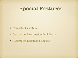 Special Features
New eBooks section
Discussion Area outside the Library
Automated Log in and Log out
