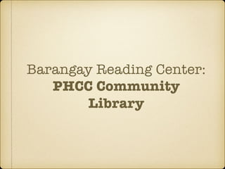Barangay Reading Center:
PHCC Community
Library
