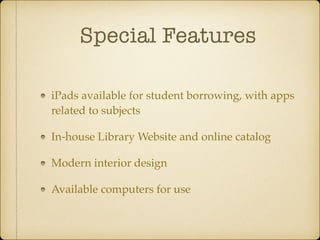 Special Features
iPads available for student borrowing, with apps
related to subjects
In-house Library Website and online catalog
Modern interior design
Available computers for use