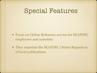 Special Features
Focus on Online Reference service for SEAFDEC
employees and scientists
They maintain the SEAFDEC Online Repository
of local publications