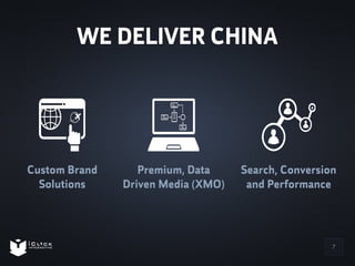 WE DELIVER CHINA 
Custom Brand 
Solutions 
Search, Conversion 
and Performance 
Premium, Data 
Driven Media (XMO) 
7 
 