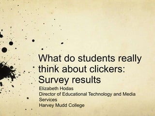 What do students really
think about clickers:
Survey results
Elizabeth Hodas
Director of Educational Technology and Media
Services
Harvey Mudd College
 