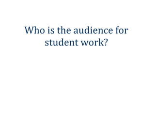 Who is the audience for
   student work?
 