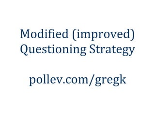 Modified (improved)
Questioning Strategy

 pollev.com/gregk
 