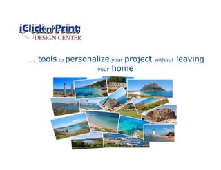 …. tools to personalize your project without leaving
your home
 