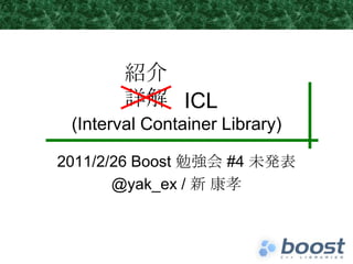 　　 ICL(Interval Container Library) 2011/2/26 Boost 勉強会 #4 未発表 @yak_ex / 新 康孝 紹介 詳解 