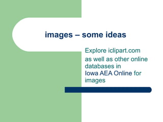 images – some ideas Explore iclipart.com as well as other online databases in  Iowa AEA Online  for images 