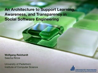 An Architecture to Support Learning,
Awareness, and Transparency in
Social Software Engineering




Wolfgang Reinhardt
Sascha Rinne

University of Paderborn
Institute of Computer Science
 