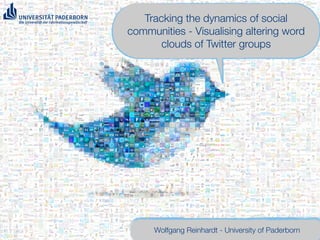 Tracking the dynamics of social
communities - Visualising altering word
       clouds of Twitter groups




     Wolfgang Reinhardt - University of Paderborn
 