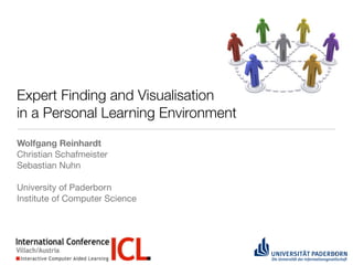 Expert Finding and Visualisation
in a Personal Learning Environment
Wolfgang Reinhardt
Christian Schafmeister
Sebastian Nuhn

University of Paderborn
Institute of Computer Science




                                     1
 