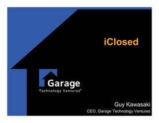 iClosed




             Guy Kawasaki
CEO, Garage Technology Ventures