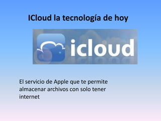ICloud la tecnología de hoy




El servicio de Apple que te permite
almacenar archivos con solo tener
internet
 