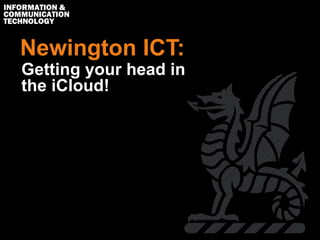 Newington ICT:
Getting your head in
the iCloud!
 
