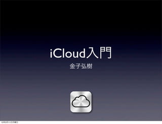 iCloud入門
                金子弘樹




13年3月11日月曜日
 