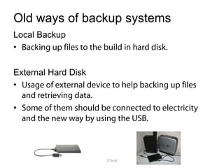 Old ways of backup systems
Local Backup
•
External Hard Disk
•
•
 