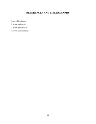 REFERENCES AND BIBLIOGRAPHY
1. en.wikipedia.org
2. www.apple.com
3. www.google.co.in
4. www.techradar.com

33

 