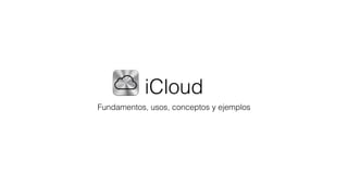 iCloud
Fundamentos, usos, conceptos y ejemplos
 