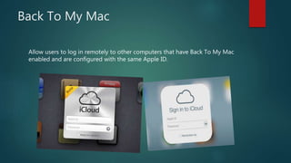 Back To My Mac
Allow users to log in remotely to other computers that have Back To My Mac
enabled and are configured with the same Apple ID.
 