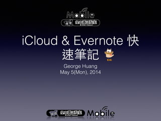 iCloud & Evernote 快
速筆記
George Huang
May 5(Mon), 2014
 