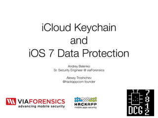 iCloud Keychain 
and 
iOS 7 Data Protection 
Andrey Belenko 
Sr. Security Engineer @ viaForensics 
! 
Alexey Troshichev 
@hackappcom founder 
 