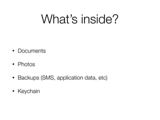 What’s inside? 
• Documents 
• Photos 
• Backups (SMS, application data, etc) 
• Keychain 
 