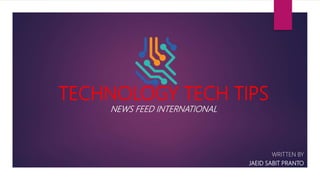 TECHNOLOGY TECH TIPS
NEWS FEED INTERNATIONAL
WRITTEN BY
JAEID SABIT PRANTO
 