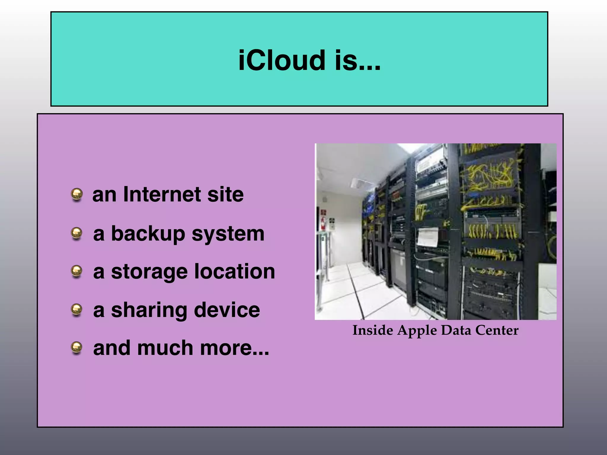 iCloud is...



an Internet site
a backup system
a storage location
a sharing device
                        Inside Apple Data Center
and much more...
 
