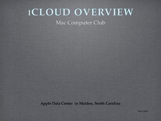 I CLOUD             OVERVIEW
          Mac Computer Club




  Apple Data Center in Maiden, North Carolina
                                                Nov 2, 2012
 