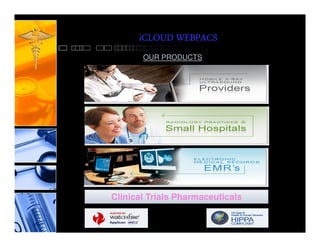 iCLOUD WEBPACS
       OUR PRODUCTS




Clinical Trials Pharmaceuticals
 
