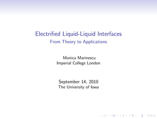 Electriﬁed Liquid-Liquid Interfaces
     From Theory to Applications


           Monica Marinescu
        Imperial College London



         September 14, 2010
         The University of Iowa
 