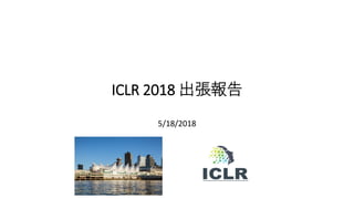 ICLR 2018 出張報告
5/18/2018
 