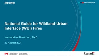 National Guide for Wildland-Urban
Interface (WUI) Fires
Noureddine Benichou, Ph.D.
20 August 2021
 