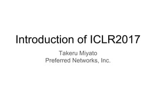 Introduction of ICLR2017
Takeru Miyato
Preferred Networks, Inc.
 