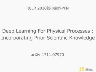 Deep Learning For Physical Processes :
Incorporating Prior Scientiﬁc Knowledge
ICLR 2018読み会@PFN
15 Slides
arXiv:1711.07970
 