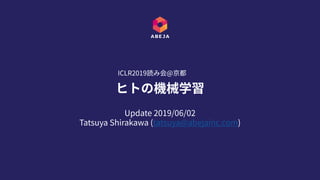 Update 2019/06/02
Tatsuya Shirakawa (tatsuya@abejainc.com)
ヒトの機械学習
ICLR2019読み会@京都
 