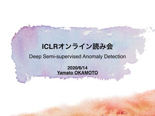 2020/6/14 
Yamato OKAMOTO
ICLR
Deep Semi-supervised Anomaly Detection
 