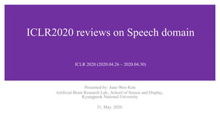 ICLR2020 reviews on Speech domain
Presented by: June-Woo Kim
Artificial Brain Research Lab., School of Sensor and Display,
Kyungpook National University
21, May. 2020.
ICLR 2020 (2020.04.26 ~ 2020.04.30)
 
