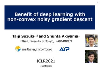 Taiji Suzuki1,2 and Shunta Akiyama1
1The University of Tokyo, 2AIP-RIKEN
ICLR2021
(spotlight)
Benefit of deep learning with
non-convex noisy gradient descent
1
 