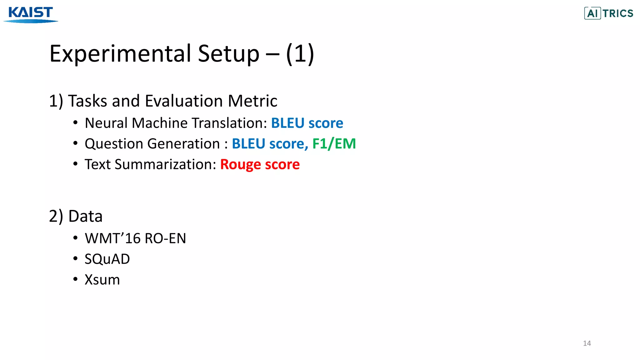 Experimental Setup – (1)
14
1) Tasks and Evaluation Metric
• Neural Machine Translation: BLEU score
• Question Generation : BLEU score, F1/EM
• Text Summarization: Rouge score
2) Data
• WMT’16 RO-EN
• SQuAD
• Xsum
 
