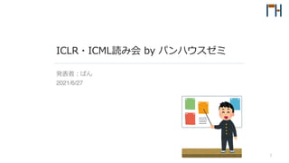 ICLR・ICML読み会 by パンハウスゼミ
発表者︓ぱん
2021/6/27
1
 