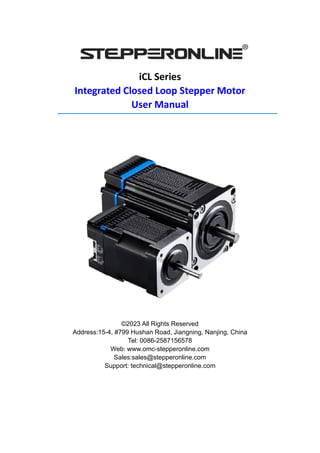iCL Series
Integrated Closed Loop Stepper Motor
User Manual
©2023 All Rights Reserved
Address:15-4, #799 Hushan Road, Jiangning, Nanjing, China
Tel: 0086-2587156578
Web: www.omc-stepperonline.com
Sales:sales@stepperonline.com
Support: technical@stepperonline.com
 