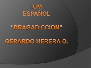 ICMESPAÑOL“DRAGADICCION”GERARDO HERERA O. 